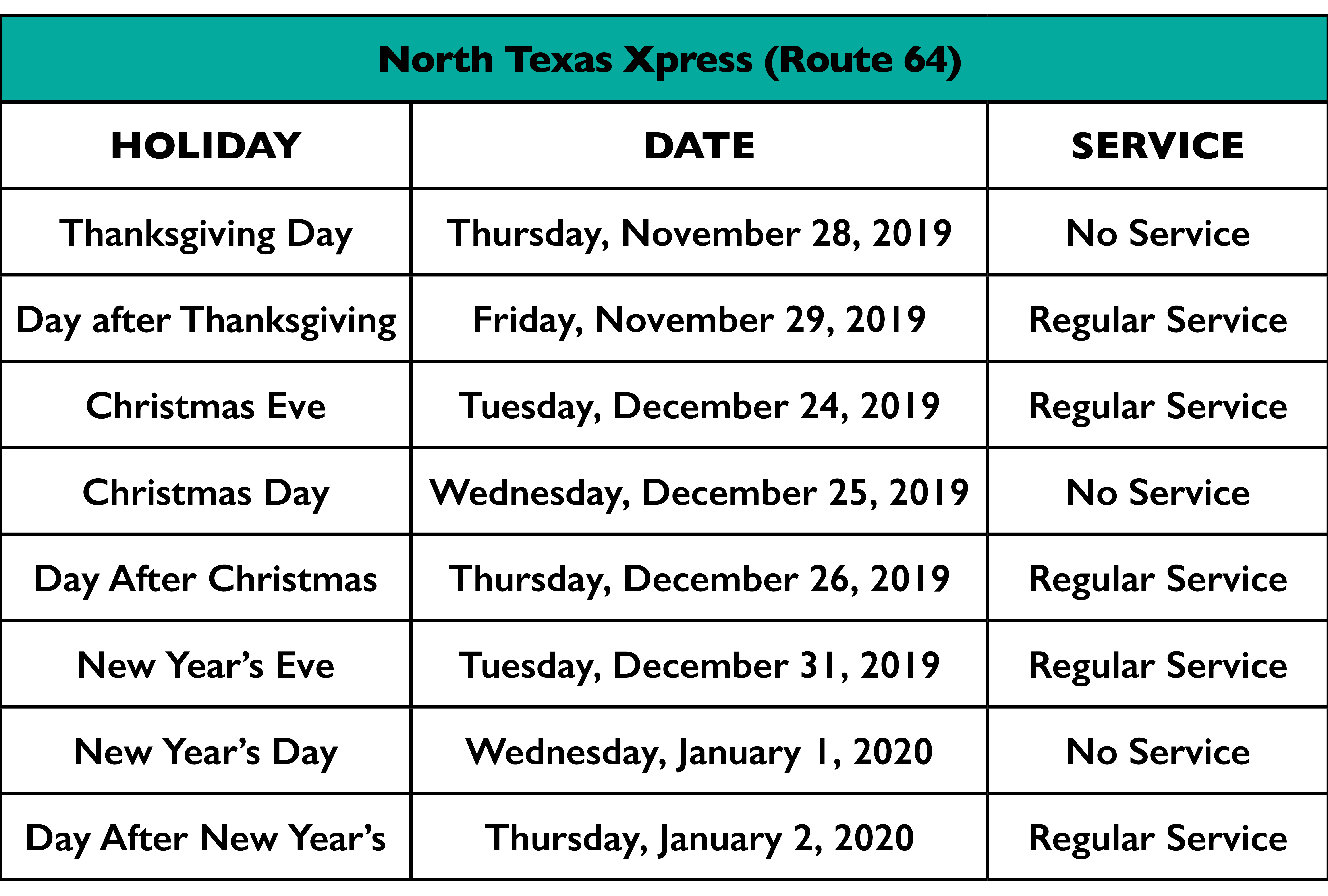 North Texas Xpress (Route 64) •	Thanksgiving Day (Thursday, November 28, 2019) – No Service •	Day After Thanksgiving (Friday, November 29, 2019) – Regular Service •	Christmas Eve (Tuesday, December 24, 2019) – Regular Service  •	Christmas Day (Wednesday, December 25, 2019) – No Service •	Day After Christmas (Thursday, December 26, 2019) – Regular Service •	New Year's Eve (Tuesday, December 31, 2019) – Regular Service •	New Year's Day (Wednesday, January 1, 2020) – No Service  •	Day After New Year’s (Thursday, January 2, 2020) – Regular Service